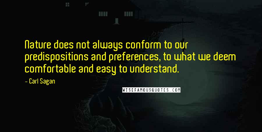 Carl Sagan Quotes: Nature does not always conform to our predispositions and preferences, to what we deem comfortable and easy to understand.