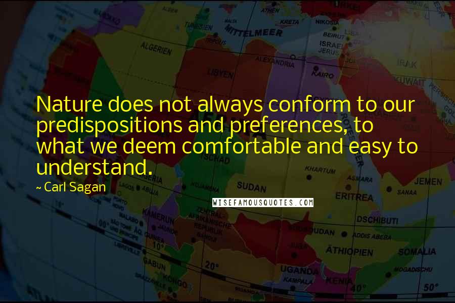 Carl Sagan Quotes: Nature does not always conform to our predispositions and preferences, to what we deem comfortable and easy to understand.
