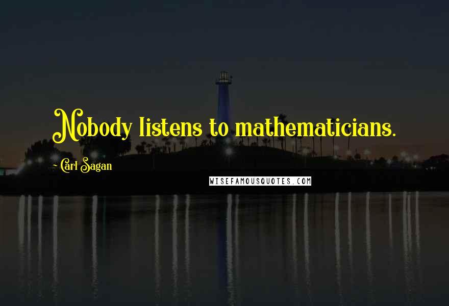 Carl Sagan Quotes: Nobody listens to mathematicians.
