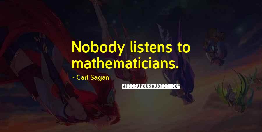 Carl Sagan Quotes: Nobody listens to mathematicians.