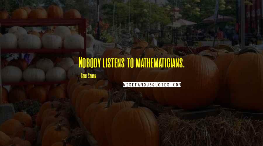 Carl Sagan Quotes: Nobody listens to mathematicians.