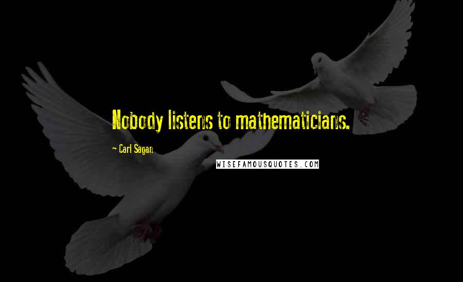 Carl Sagan Quotes: Nobody listens to mathematicians.