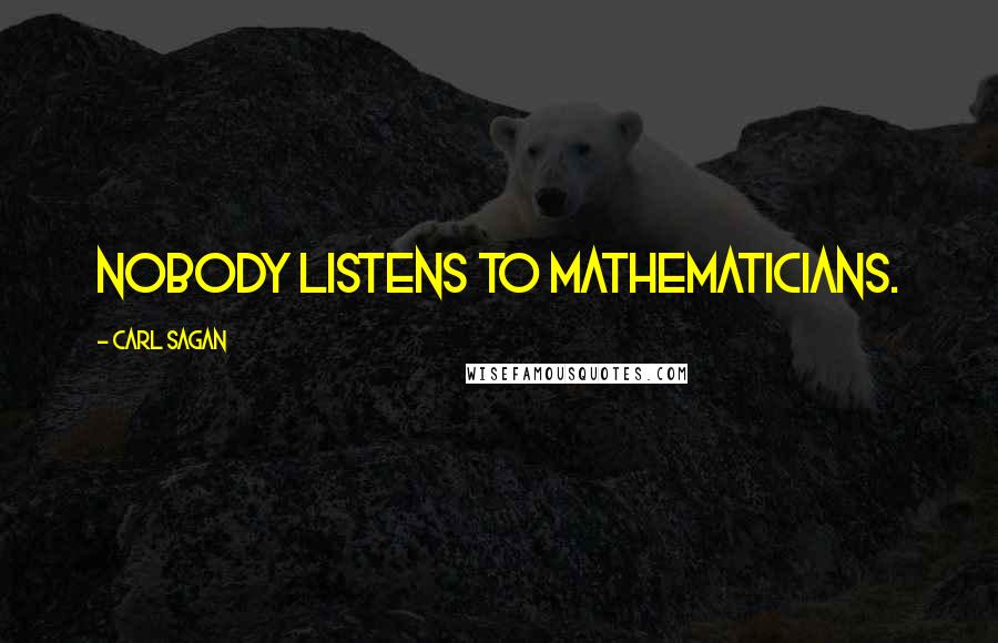 Carl Sagan Quotes: Nobody listens to mathematicians.