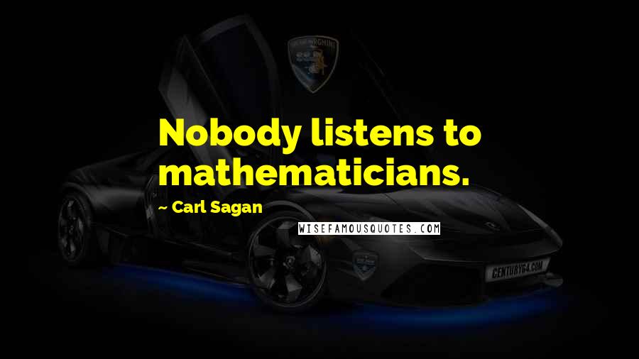 Carl Sagan Quotes: Nobody listens to mathematicians.