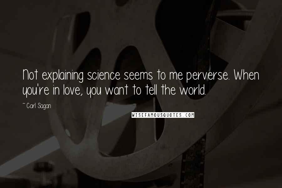 Carl Sagan Quotes: Not explaining science seems to me perverse. When you're in love, you want to tell the world.