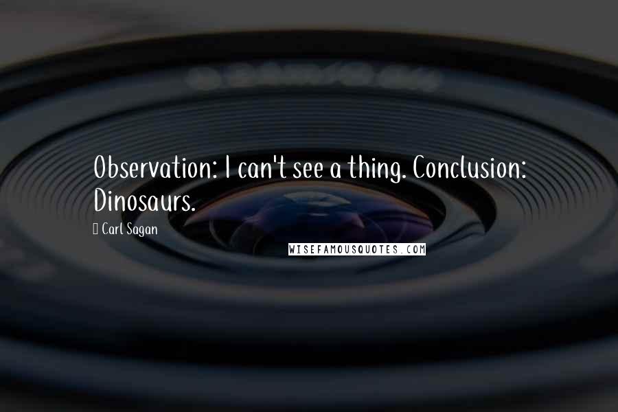 Carl Sagan Quotes: Observation: I can't see a thing. Conclusion: Dinosaurs.