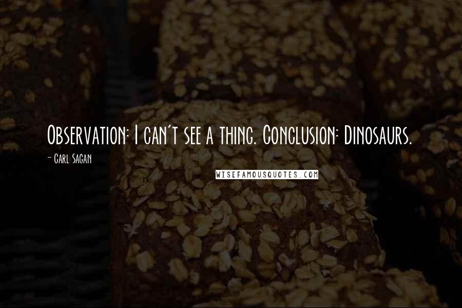 Carl Sagan Quotes: Observation: I can't see a thing. Conclusion: Dinosaurs.