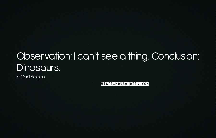 Carl Sagan Quotes: Observation: I can't see a thing. Conclusion: Dinosaurs.