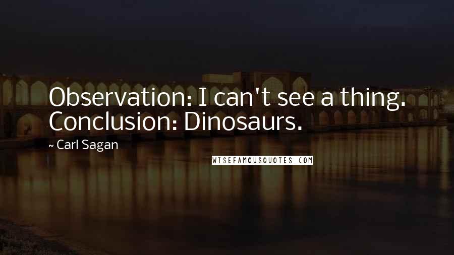 Carl Sagan Quotes: Observation: I can't see a thing. Conclusion: Dinosaurs.