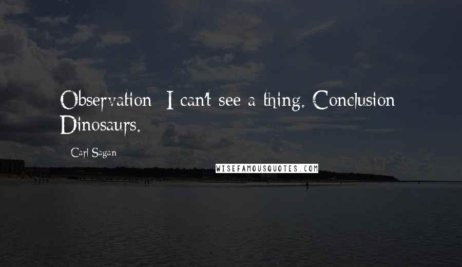 Carl Sagan Quotes: Observation: I can't see a thing. Conclusion: Dinosaurs.