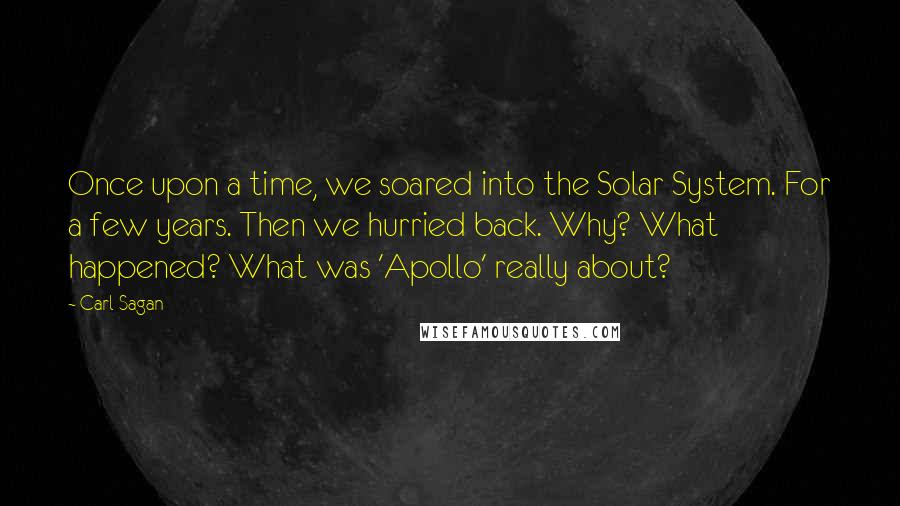 Carl Sagan Quotes: Once upon a time, we soared into the Solar System. For a few years. Then we hurried back. Why? What happened? What was 'Apollo' really about?