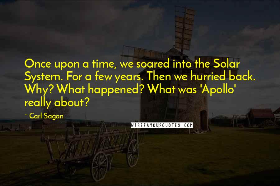 Carl Sagan Quotes: Once upon a time, we soared into the Solar System. For a few years. Then we hurried back. Why? What happened? What was 'Apollo' really about?