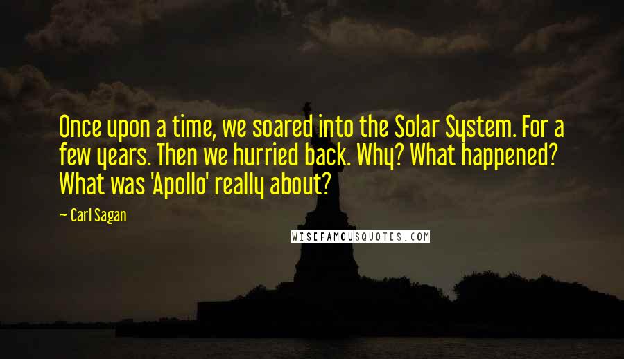 Carl Sagan Quotes: Once upon a time, we soared into the Solar System. For a few years. Then we hurried back. Why? What happened? What was 'Apollo' really about?