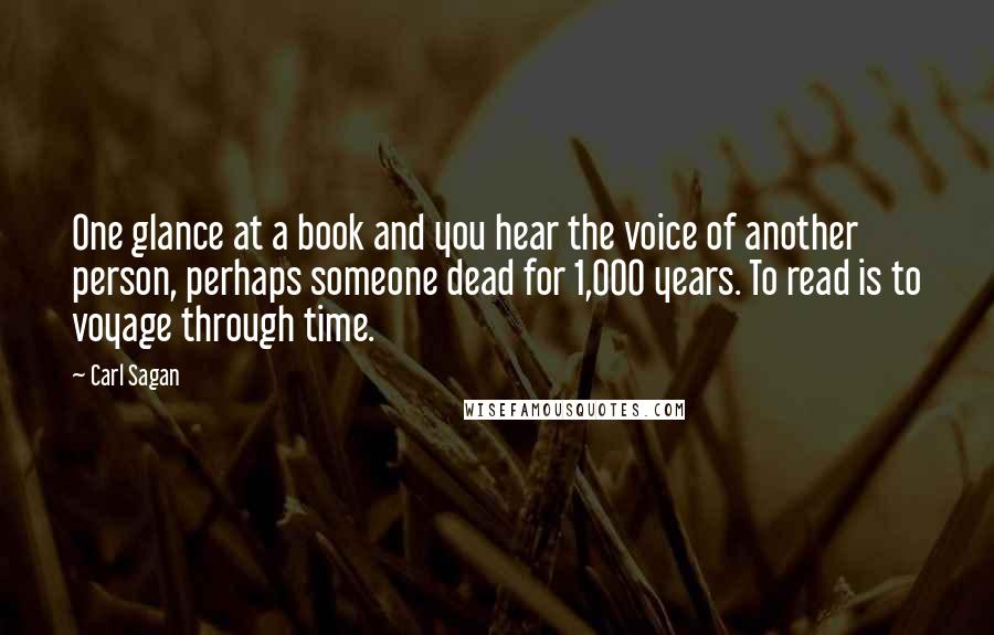Carl Sagan Quotes: One glance at a book and you hear the voice of another person, perhaps someone dead for 1,000 years. To read is to voyage through time.