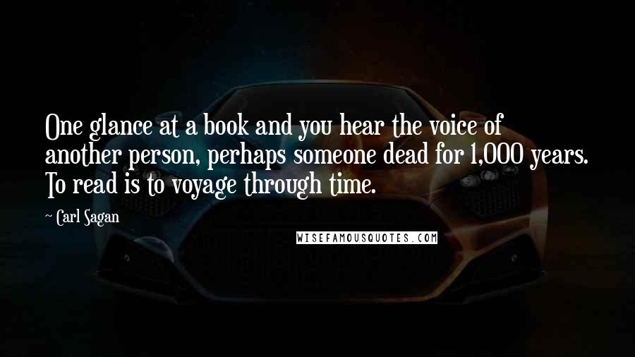 Carl Sagan Quotes: One glance at a book and you hear the voice of another person, perhaps someone dead for 1,000 years. To read is to voyage through time.