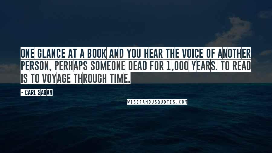 Carl Sagan Quotes: One glance at a book and you hear the voice of another person, perhaps someone dead for 1,000 years. To read is to voyage through time.