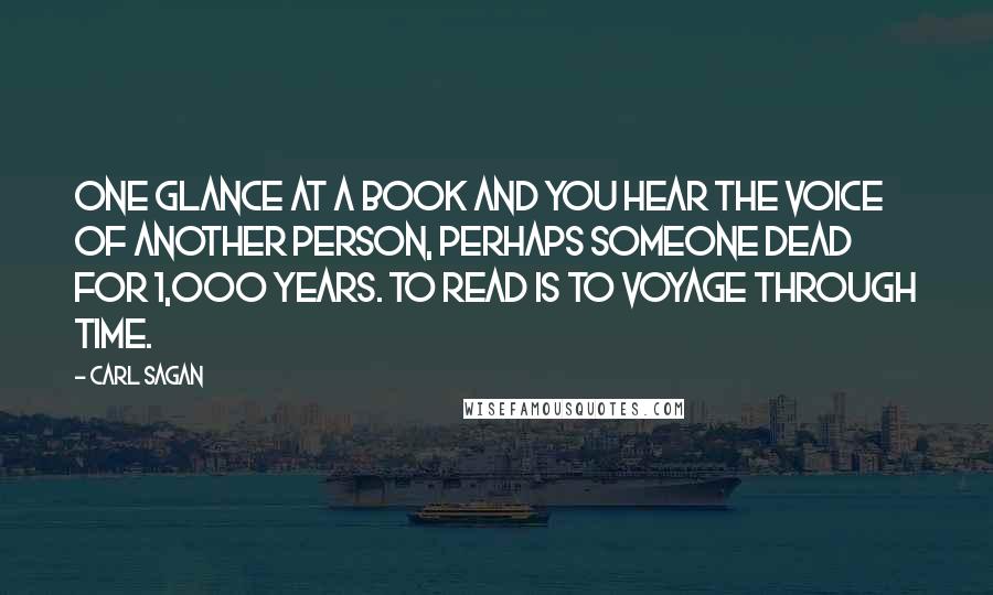 Carl Sagan Quotes: One glance at a book and you hear the voice of another person, perhaps someone dead for 1,000 years. To read is to voyage through time.