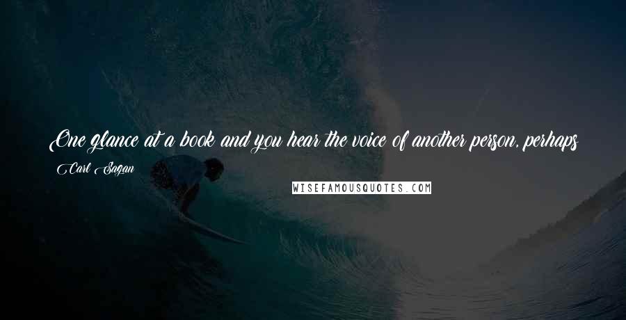 Carl Sagan Quotes: One glance at a book and you hear the voice of another person, perhaps someone dead for 1,000 years. To read is to voyage through time.