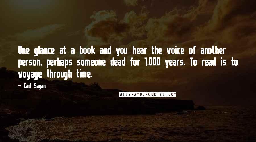 Carl Sagan Quotes: One glance at a book and you hear the voice of another person, perhaps someone dead for 1,000 years. To read is to voyage through time.