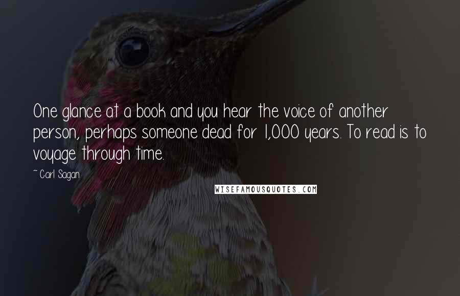 Carl Sagan Quotes: One glance at a book and you hear the voice of another person, perhaps someone dead for 1,000 years. To read is to voyage through time.