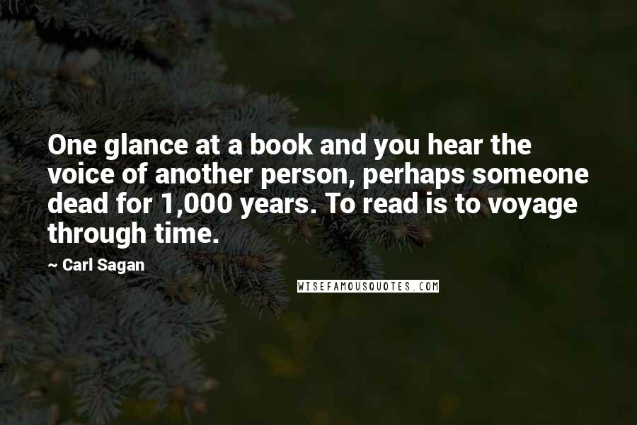 Carl Sagan Quotes: One glance at a book and you hear the voice of another person, perhaps someone dead for 1,000 years. To read is to voyage through time.