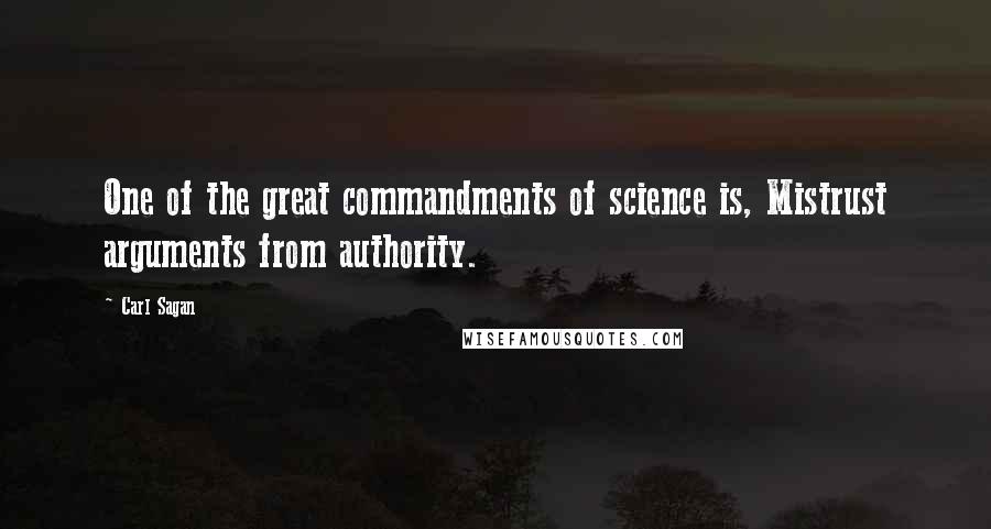 Carl Sagan Quotes: One of the great commandments of science is, Mistrust arguments from authority.