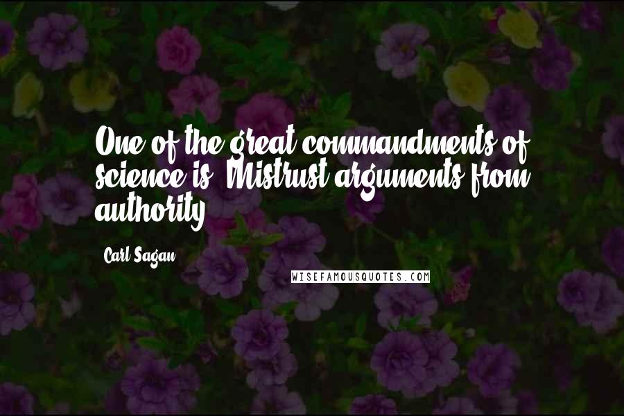 Carl Sagan Quotes: One of the great commandments of science is, Mistrust arguments from authority.