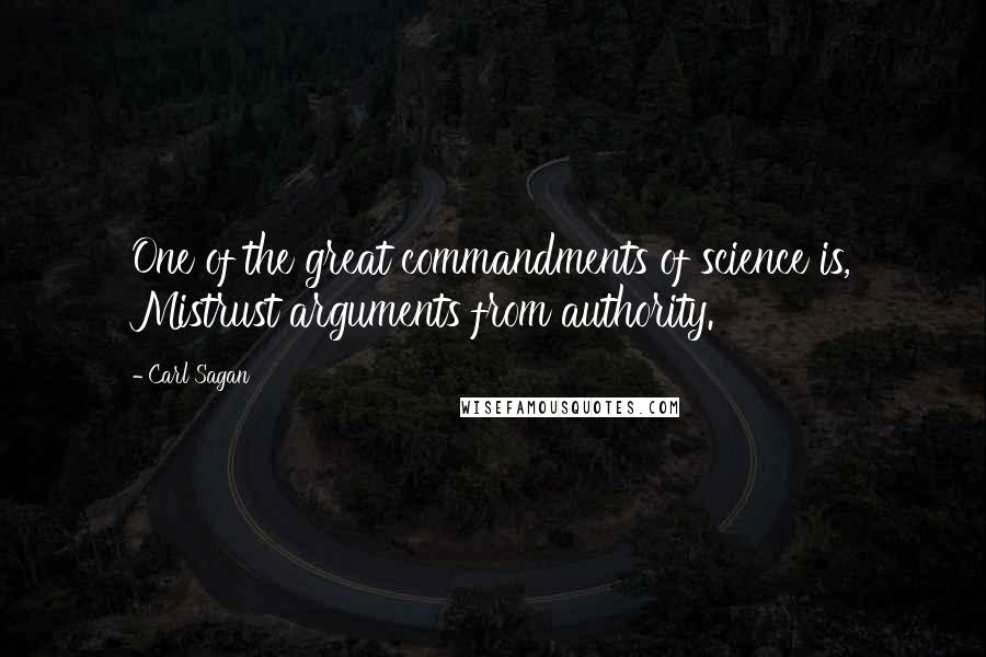 Carl Sagan Quotes: One of the great commandments of science is, Mistrust arguments from authority.