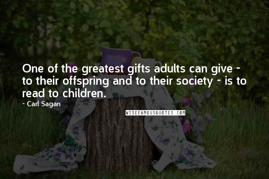 Carl Sagan Quotes: One of the greatest gifts adults can give - to their offspring and to their society - is to read to children.