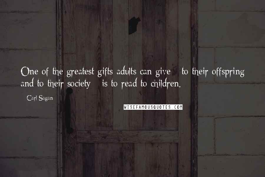 Carl Sagan Quotes: One of the greatest gifts adults can give - to their offspring and to their society - is to read to children.