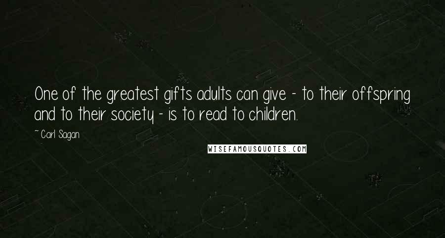 Carl Sagan Quotes: One of the greatest gifts adults can give - to their offspring and to their society - is to read to children.