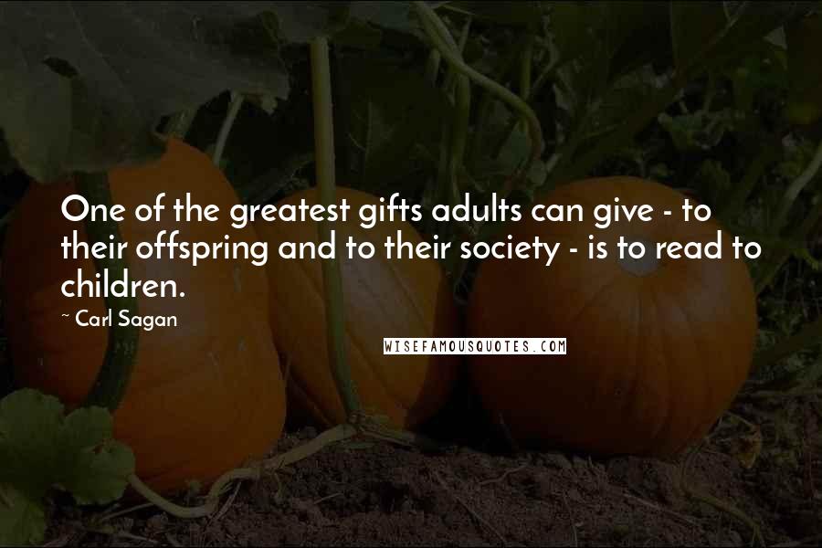 Carl Sagan Quotes: One of the greatest gifts adults can give - to their offspring and to their society - is to read to children.
