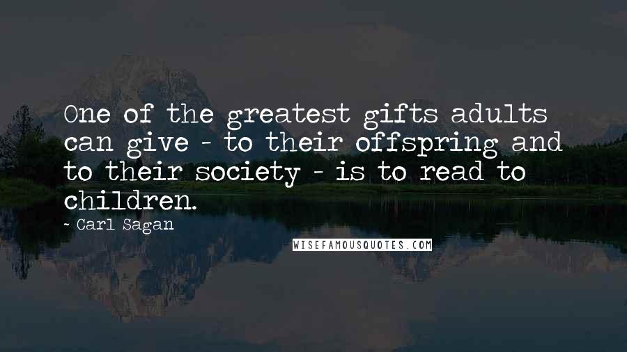 Carl Sagan Quotes: One of the greatest gifts adults can give - to their offspring and to their society - is to read to children.