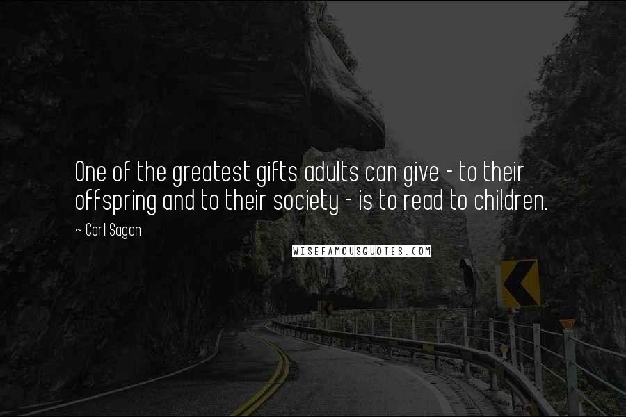 Carl Sagan Quotes: One of the greatest gifts adults can give - to their offspring and to their society - is to read to children.