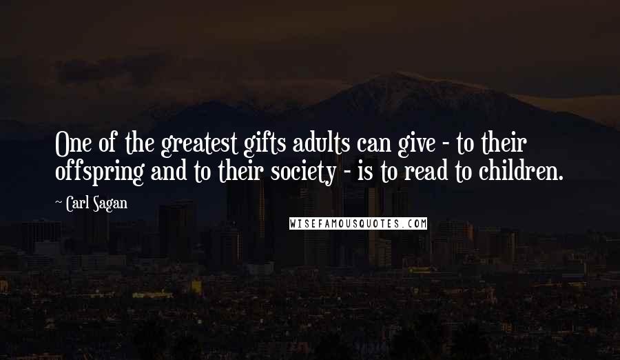 Carl Sagan Quotes: One of the greatest gifts adults can give - to their offspring and to their society - is to read to children.