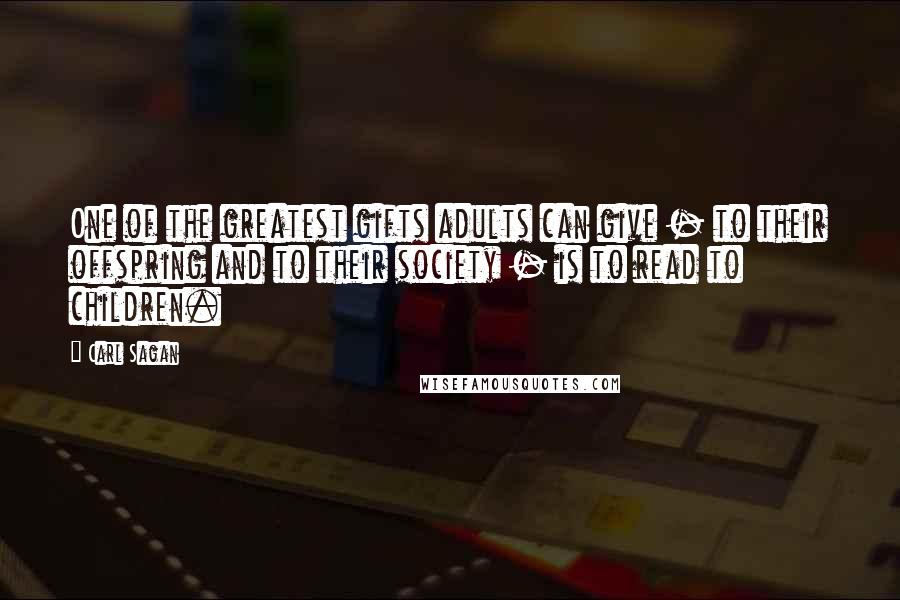 Carl Sagan Quotes: One of the greatest gifts adults can give - to their offspring and to their society - is to read to children.