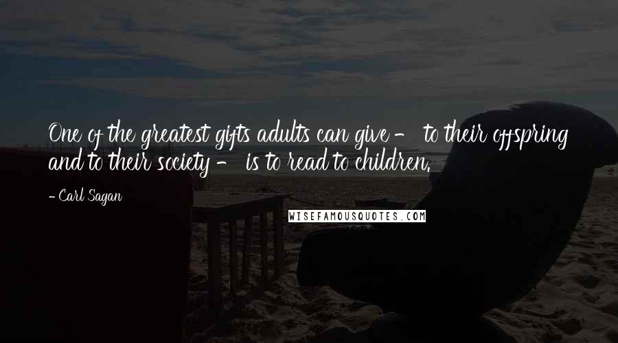 Carl Sagan Quotes: One of the greatest gifts adults can give - to their offspring and to their society - is to read to children.