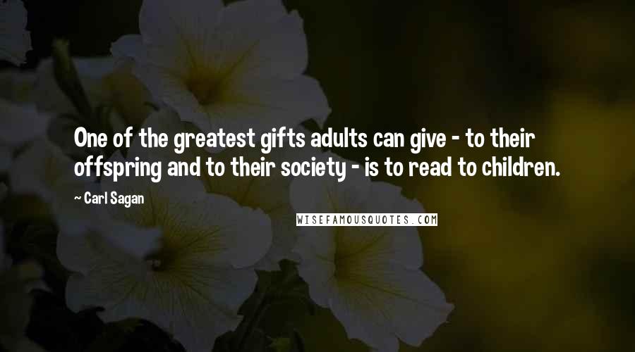 Carl Sagan Quotes: One of the greatest gifts adults can give - to their offspring and to their society - is to read to children.