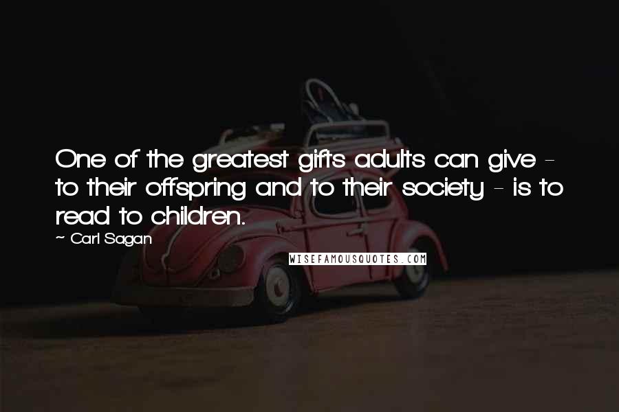 Carl Sagan Quotes: One of the greatest gifts adults can give - to their offspring and to their society - is to read to children.