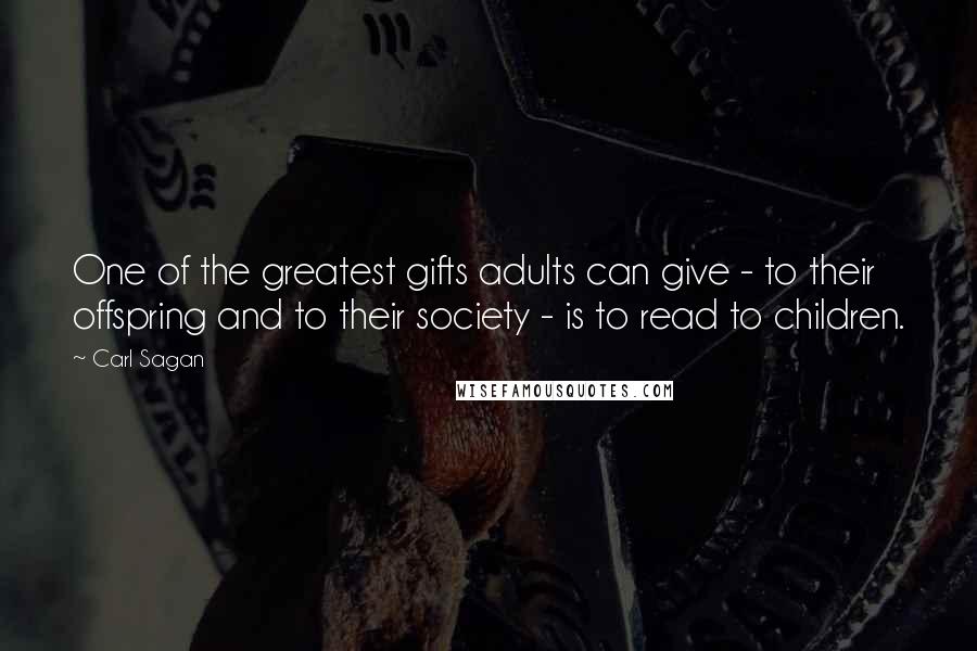 Carl Sagan Quotes: One of the greatest gifts adults can give - to their offspring and to their society - is to read to children.