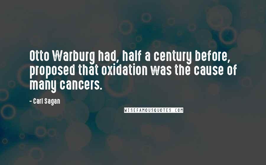 Carl Sagan Quotes: Otto Warburg had, half a century before, proposed that oxidation was the cause of many cancers.