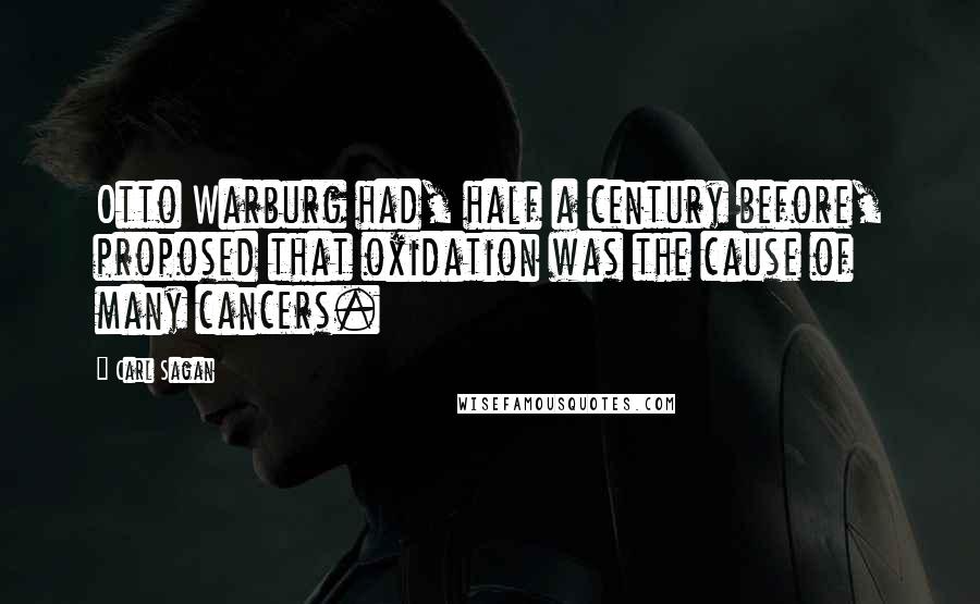 Carl Sagan Quotes: Otto Warburg had, half a century before, proposed that oxidation was the cause of many cancers.