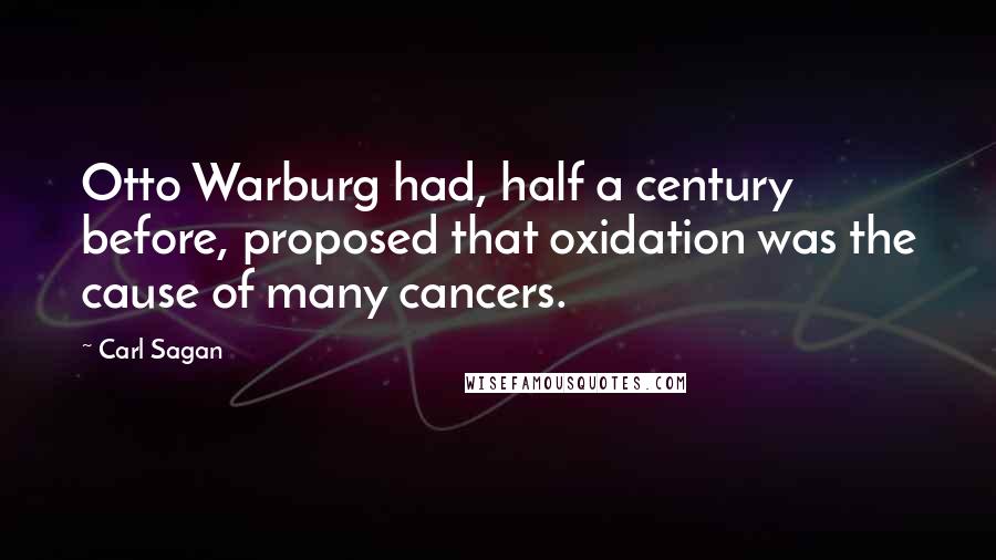 Carl Sagan Quotes: Otto Warburg had, half a century before, proposed that oxidation was the cause of many cancers.