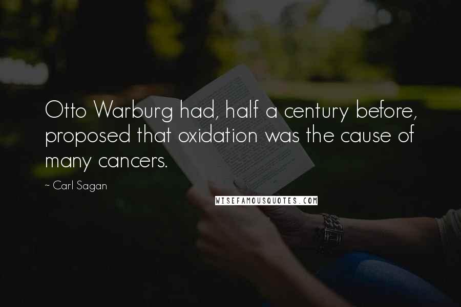 Carl Sagan Quotes: Otto Warburg had, half a century before, proposed that oxidation was the cause of many cancers.