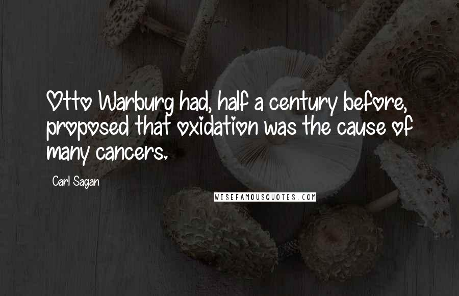 Carl Sagan Quotes: Otto Warburg had, half a century before, proposed that oxidation was the cause of many cancers.