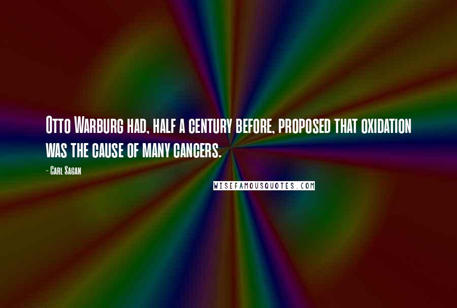 Carl Sagan Quotes: Otto Warburg had, half a century before, proposed that oxidation was the cause of many cancers.