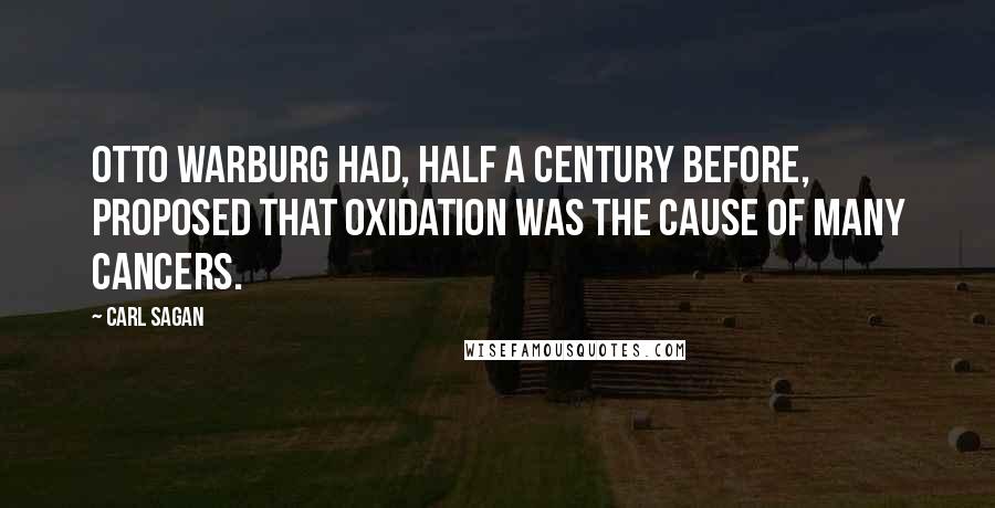 Carl Sagan Quotes: Otto Warburg had, half a century before, proposed that oxidation was the cause of many cancers.