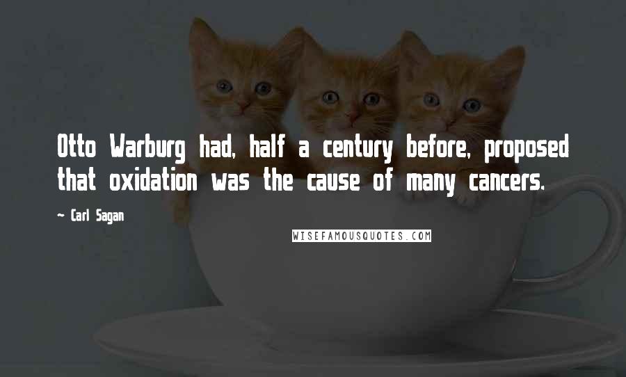 Carl Sagan Quotes: Otto Warburg had, half a century before, proposed that oxidation was the cause of many cancers.