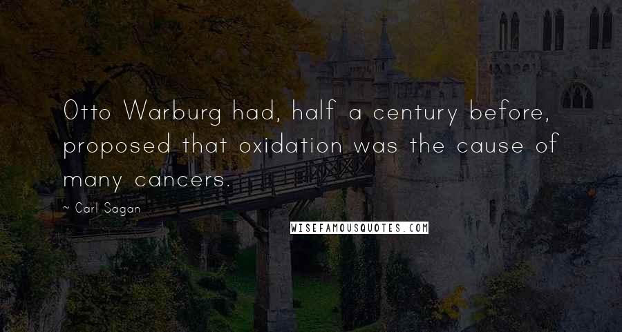 Carl Sagan Quotes: Otto Warburg had, half a century before, proposed that oxidation was the cause of many cancers.