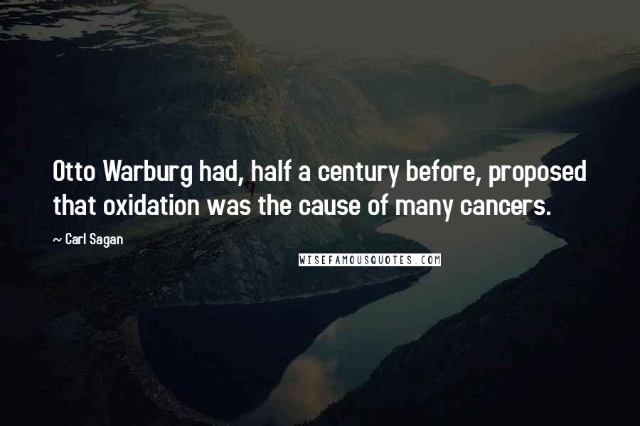 Carl Sagan Quotes: Otto Warburg had, half a century before, proposed that oxidation was the cause of many cancers.